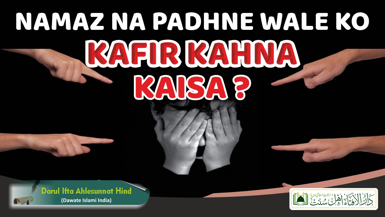Namaz Na Padhne Wale Ko Kafir Kahna Kaisa ?