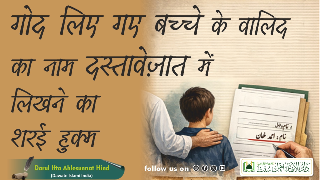 गोद लिए गए बच्चे के वालिद का नाम दस्तावेज़ात में लिखने का शरई ह़ुक्म