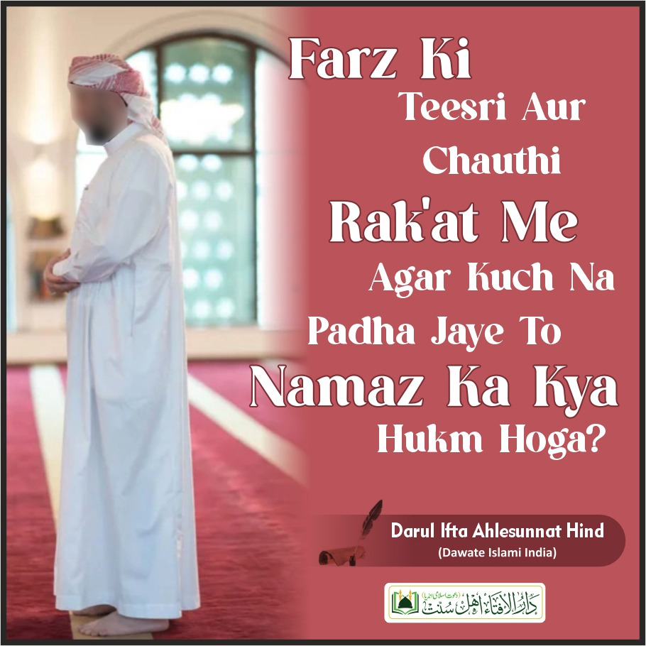 Farz ki Teesri (3rd) aur Chauthi (4th) Rakat me agar kuch na padha jaye to Namaz ka kay Hukm hoga?